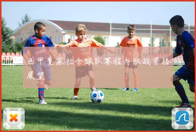 西甲皇家社会球队赛程与欧战资格展望
